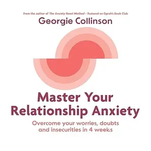 Master Your Relationship Anxiety: Overcome Your Worries, Doubts and Insecurities in 4 Weeks [Audiobook]