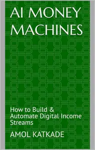 AI Money Machines: How to Build & Automate Digital Income Streams