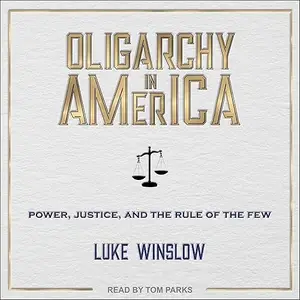 Oligarchy in America: Power, Justice, and the Rule of the Few [Audiobook]