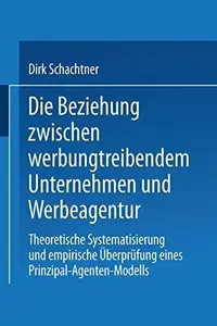 Die Beziehung zwischen werbungtreibendem Unternehmen und Werbeagentur: Theoretische Systematisierung und empirische Überprüfung