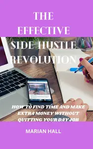 THE EFFECTIVE SIDE HUSTLE REVOLUTION: HOW TO FIND TIME AND Make EXTRA money without quitting your day job