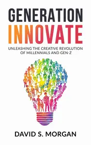 Generation Innovate: Unleashing the Creative Revolution of Millennials and Gen-Z