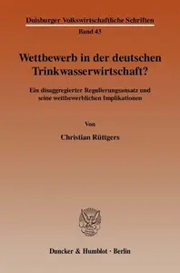 Wettbewerb in der deutschen Trinkwasserwirtschaft?: Ein disaggregierter Regulierungsansatz und seine wettbewerblichen Implikati