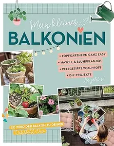 Mein kleines Balkonien: So wird dein Balkon zu deiner Wohlfühl-Oase. Mit vielen Tipps & Tricks