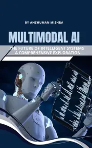 Multimodal AI: The Future of Intelligent Systems - A Comprehensive Exploration