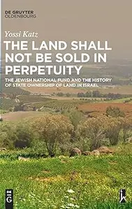 The Land Shall Not Be Sold in Perpetuity: The Jewish National Fund and the History of State Ownership of Land in Israel