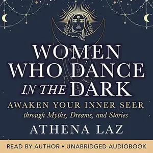 Women Who Dance in the Dark: Awaken Your Inner Seer Through Myths, Dreams, and Stories [Audiobook]