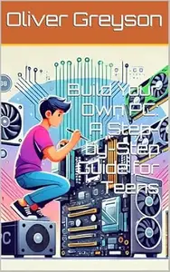 Build Your Own PC: A Step-by-Step Guide for Teens (Next Gen Skills: A How To DIY Series For All Ages Book 1)