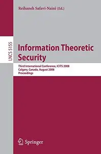 Information Theoretic Security: Third International Conference, ICITS 2008, Calgary, Canada, August 10-13, 2008. Proceedings