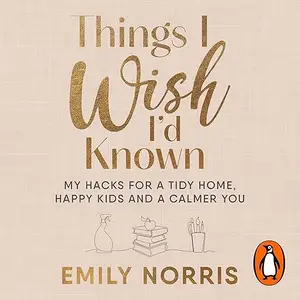 Things I Wish I’d Known: My Hacks for a Tidy Home, Happy Kids and a Calmer You [Audiobook]