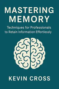 Mastering Memory: Techniques for Professionals to Retain Information Effortlessly