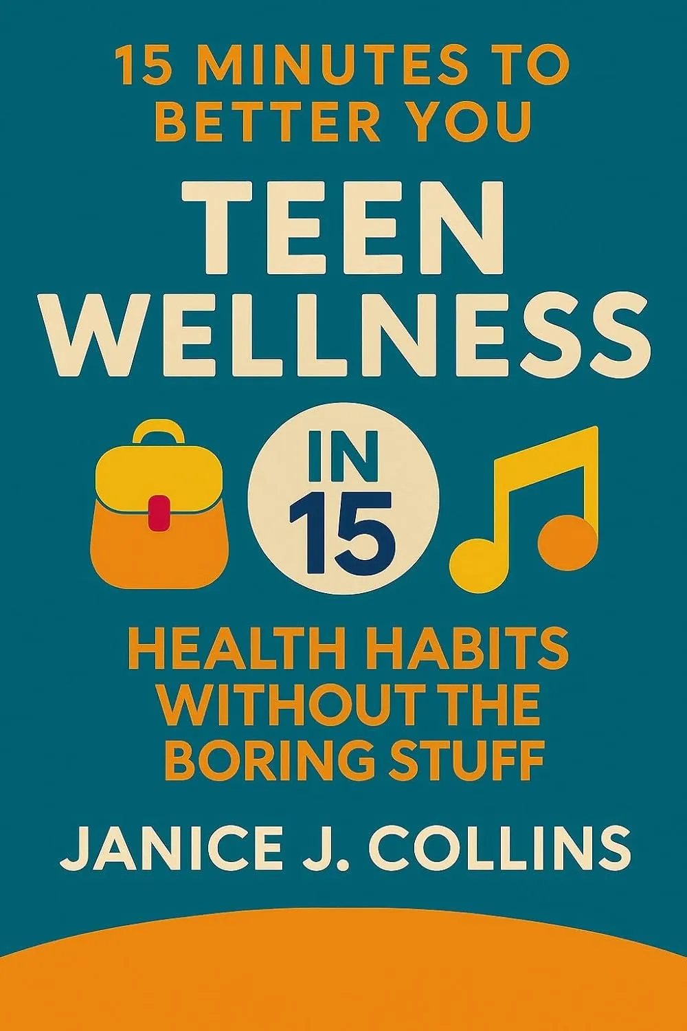 Teen Wellness in 15 : Health Habits Without the Boring Stuff