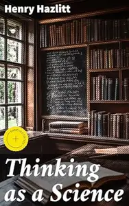 Thinking as a Science: Enriched edition. Mastering Logic and Reasoning: A Comprehensive Guide to Critical Thinking and the