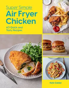 Super Simple Air Fryer Chicken: 60 Quick and Tasty Recipes