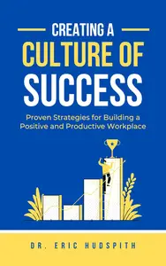 Creating a Culture of Success: Proven Strategies for Building a Positive and Productive Workplace