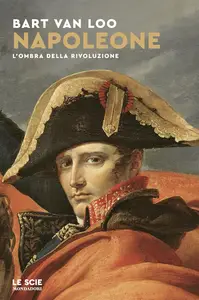 Bart Van Loo - Napoleone. L'ombra della rivoluzione