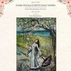 «Come Petali Caduti Dall' Anima? Versi che danzano al vento» by Anna Maria Greco