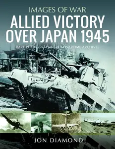 Allied Victory Over Japan 1945: Rare Photographs from Wartime Achieves (Images of War)