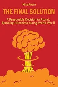 The Final Solution: A Reasonable Decision to Atomic Bombing Hiroshima during World War II