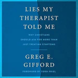 Lies My Therapist Told Me: Why Christians Should Aim for More than Just Treating Symptoms [Audiobook]