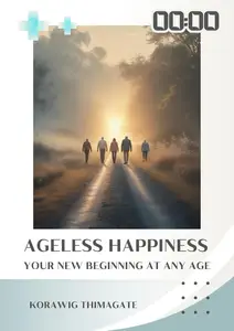 Ageless Happiness - Your New Beginning at Any Age: No Matter Where You Are in Life, Happiness Awaits