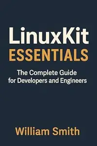LinuxKit Essentials: The Complete Guide for Developers and Engineers