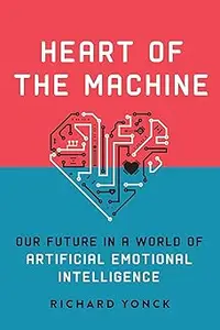 Heart of the Machine: Our Future in a World of Artificial Emotional Intelligence