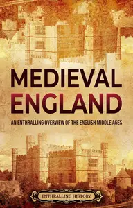 Medieval England: An Enthralling Overview of the English Middle Ages (The Story of England)