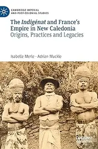 The Indigénat and France’s Empire in New Caledonia: Origins, Practices and Legacies