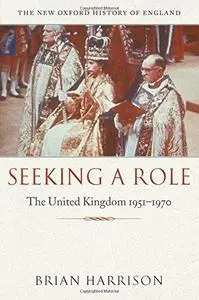 Seeking a Role: The United Kingdom 1951-1970 (New Oxford History of England)