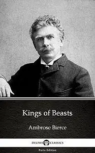 «Kings of Beasts by Ambrose Bierce (Illustrated)» by Ambrose Bierce