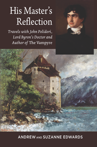 His Master’s Reflection : Travels with John Polidori, Lord Byron’s Doctor and Author of The Vampyre