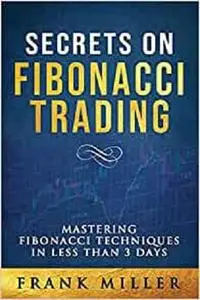 SECRETS ON FIBONACCI TRADING: Mastering Fibonacci Techniques In Less Than 3 Days