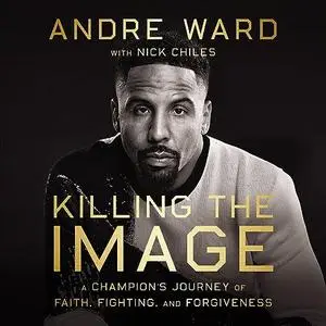 Killing the Image: A Champion’s Journey of Faith, Fighting, and Forgiveness [Audiobook]