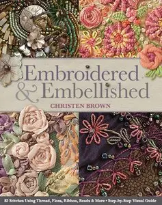 Embroidered & Embellished: 85 Stitches Using Thread, Floss, Ribbon, Beads & More Step-by-Step Visual Guide [Repost]