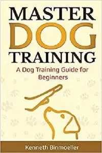 Master Dog Training: A Dog Training Guide for Beginners