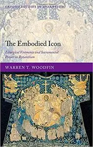 The Embodied Icon: Liturgical Vestments and Sacramental Power in Byzantium