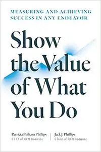 Show the Value of What You Do: Measuring and Achieving Success in Any Endeavor