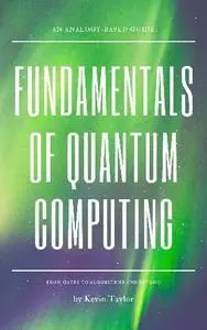 Kevin Taylor - Fundamentals of Quantum Computing: An Analogy-Based Guide