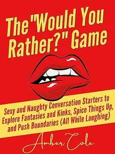 «The “Would You Rather?” Game: Sexy and Naughty Conversation Starters to Explore Fantasies and Kinks, Spice Things Up, a