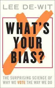 What's Your Bias?: The Surprising Science of Why We Vote the Way We Do