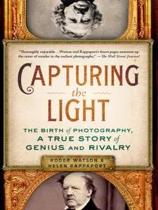 Capturing the Light: The Birth of Photography, a True Story of Genius and Rivalry