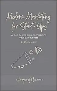 Modern Marketing for Start-Ups: A step-by-step guide to marketing your own business