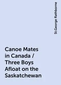 «Canoe Mates in Canada / Three Boys Afloat on the Saskatchewan» by St.George Rathborne