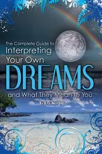 «The Complete Guide to Interpreting Your Own Dreams and What They Mean to You» by K.O.Morgan