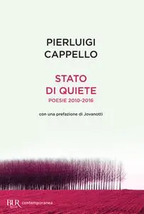 Pierluigi Cappello - Stato di quiete. Poesie 2010-2016