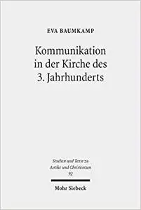 Kommunikation in der Kirche des 3. Jahrhunderts: Bischöfe und Gemeinden zwischen Konflikt und Konsens im Imperium Romanum