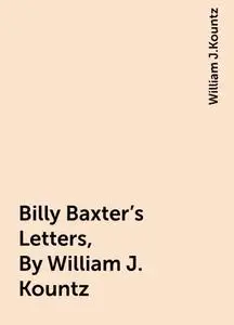 «Billy Baxter's Letters, By William J. Kountz» by William J.Kountz