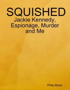 «Squished: Jackie Kennedy, Espionage, Murder and Me» by Philip Myers