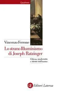 Vincenzo Ferrone - Lo strano Illuminismo di Joseph Ratzinger. Chiesa, modernità e diritti dell'uomo